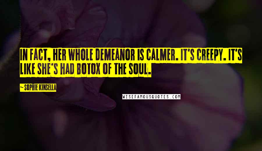 Sophie Kinsella Quotes: In fact, her whole demeanor is calmer. It's creepy. It's like she's had Botox of the soul.