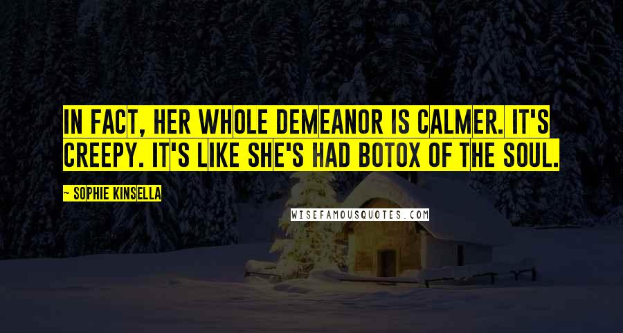 Sophie Kinsella Quotes: In fact, her whole demeanor is calmer. It's creepy. It's like she's had Botox of the soul.
