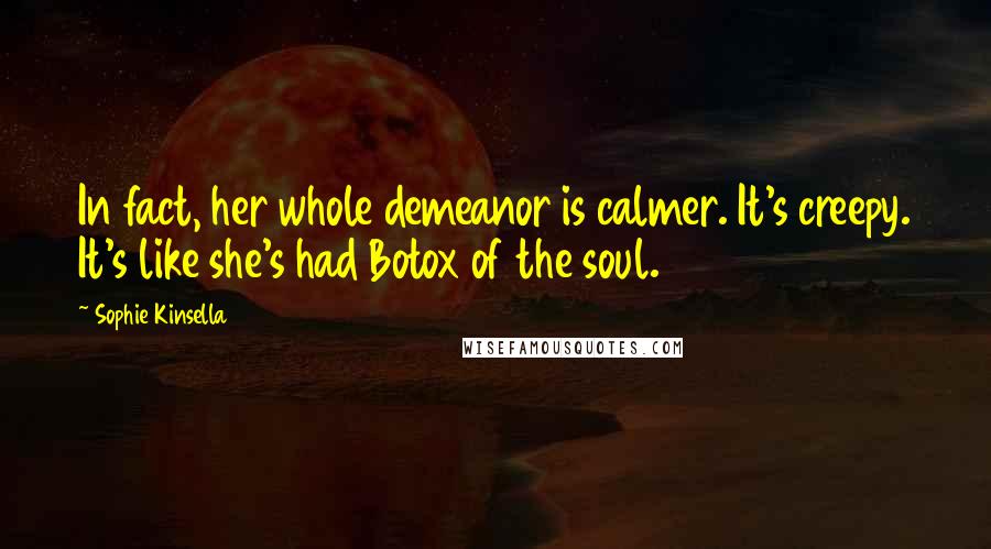 Sophie Kinsella Quotes: In fact, her whole demeanor is calmer. It's creepy. It's like she's had Botox of the soul.