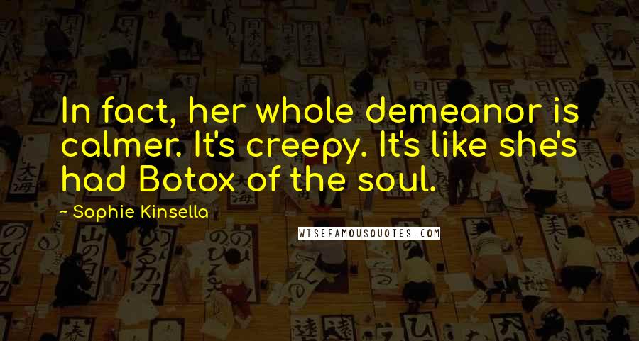 Sophie Kinsella Quotes: In fact, her whole demeanor is calmer. It's creepy. It's like she's had Botox of the soul.