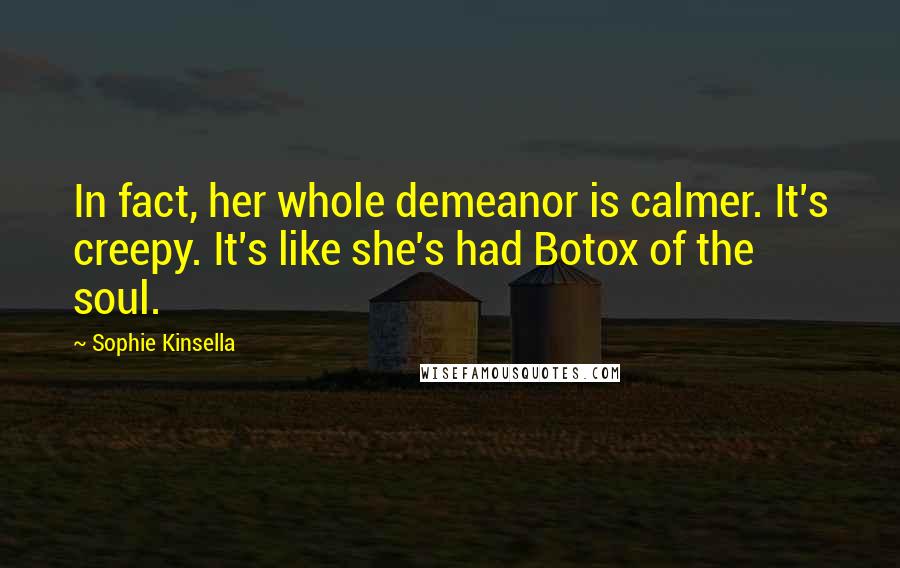 Sophie Kinsella Quotes: In fact, her whole demeanor is calmer. It's creepy. It's like she's had Botox of the soul.
