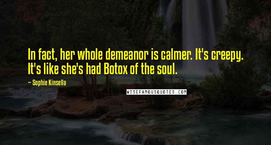 Sophie Kinsella Quotes: In fact, her whole demeanor is calmer. It's creepy. It's like she's had Botox of the soul.