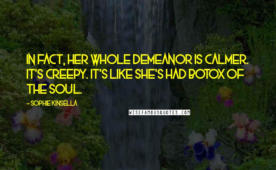 Sophie Kinsella Quotes: In fact, her whole demeanor is calmer. It's creepy. It's like she's had Botox of the soul.