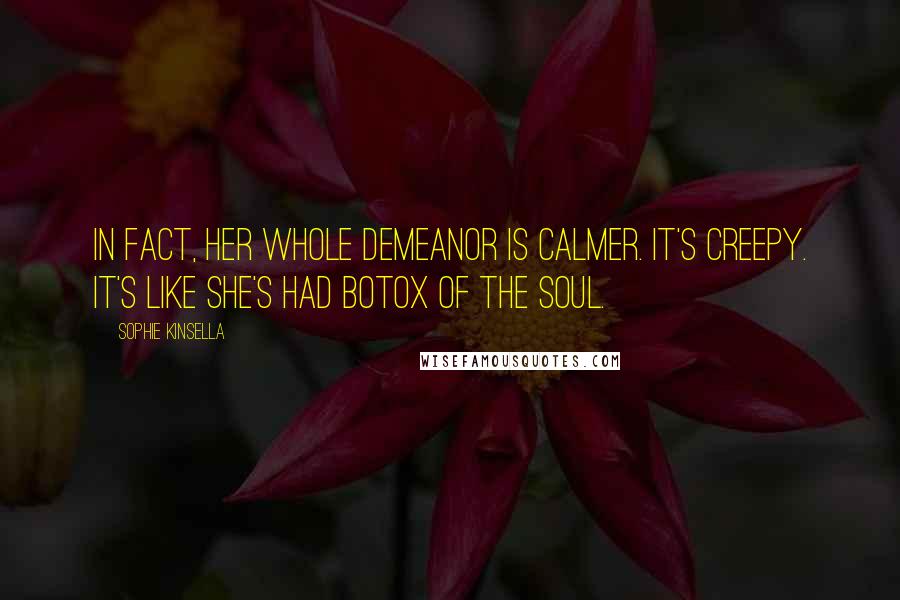 Sophie Kinsella Quotes: In fact, her whole demeanor is calmer. It's creepy. It's like she's had Botox of the soul.