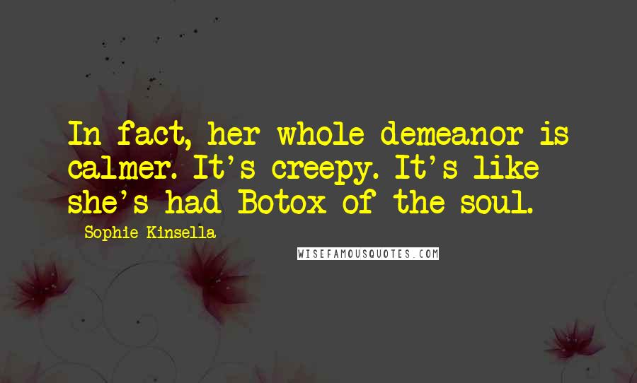 Sophie Kinsella Quotes: In fact, her whole demeanor is calmer. It's creepy. It's like she's had Botox of the soul.