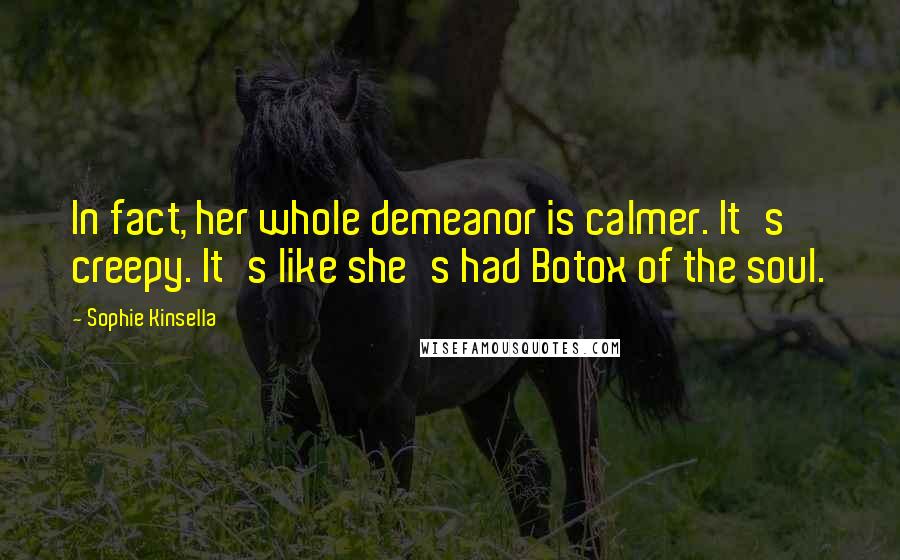 Sophie Kinsella Quotes: In fact, her whole demeanor is calmer. It's creepy. It's like she's had Botox of the soul.