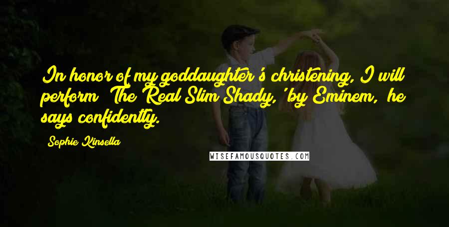 Sophie Kinsella Quotes: In honor of my goddaughter's christening, I will perform 'The Real Slim Shady,' by Eminem," he says confidently.