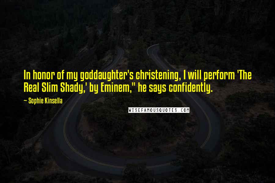 Sophie Kinsella Quotes: In honor of my goddaughter's christening, I will perform 'The Real Slim Shady,' by Eminem," he says confidently.