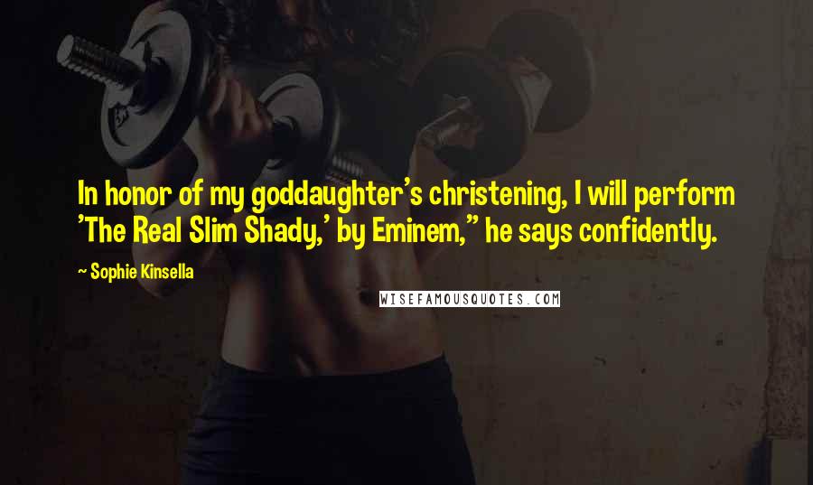 Sophie Kinsella Quotes: In honor of my goddaughter's christening, I will perform 'The Real Slim Shady,' by Eminem," he says confidently.