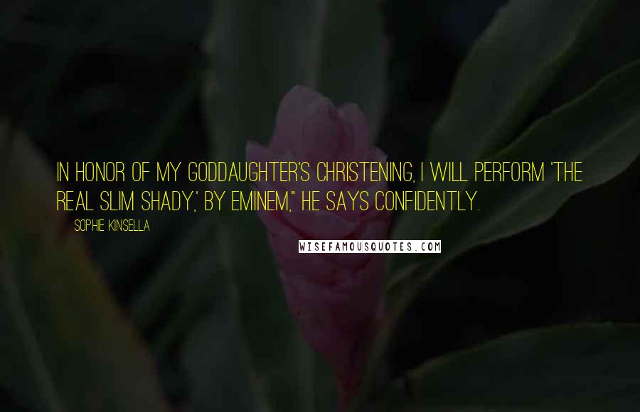 Sophie Kinsella Quotes: In honor of my goddaughter's christening, I will perform 'The Real Slim Shady,' by Eminem," he says confidently.