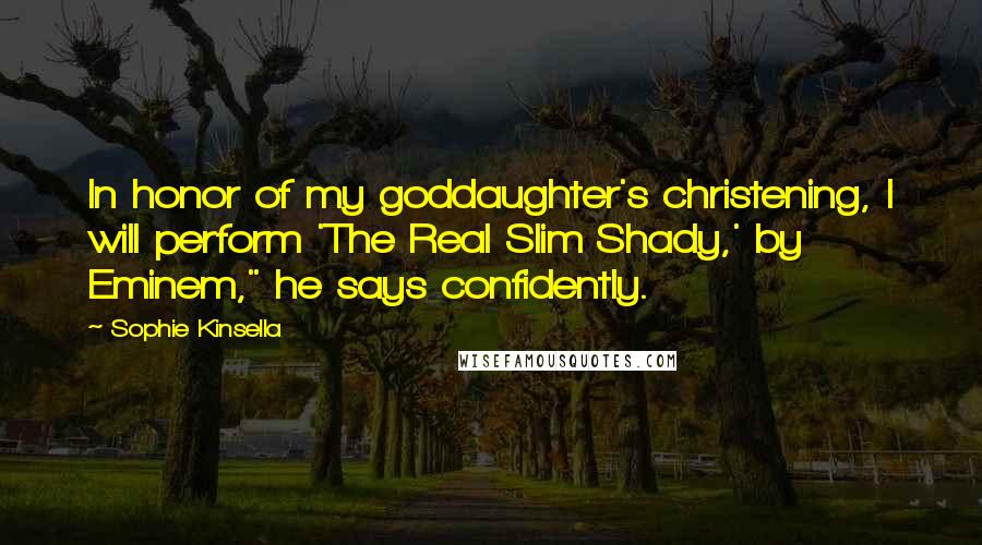 Sophie Kinsella Quotes: In honor of my goddaughter's christening, I will perform 'The Real Slim Shady,' by Eminem," he says confidently.