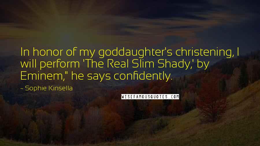 Sophie Kinsella Quotes: In honor of my goddaughter's christening, I will perform 'The Real Slim Shady,' by Eminem," he says confidently.