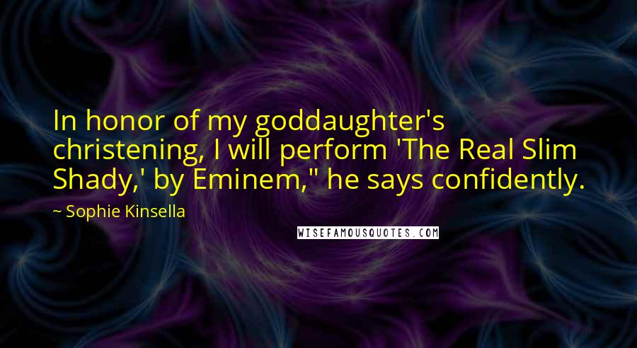 Sophie Kinsella Quotes: In honor of my goddaughter's christening, I will perform 'The Real Slim Shady,' by Eminem," he says confidently.