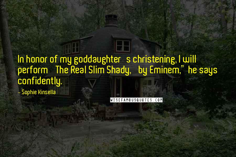 Sophie Kinsella Quotes: In honor of my goddaughter's christening, I will perform 'The Real Slim Shady,' by Eminem," he says confidently.