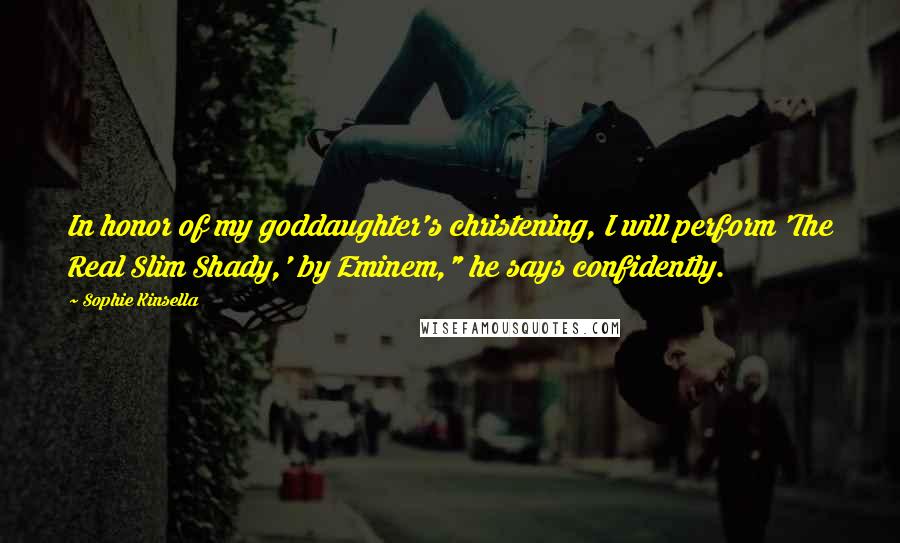 Sophie Kinsella Quotes: In honor of my goddaughter's christening, I will perform 'The Real Slim Shady,' by Eminem," he says confidently.