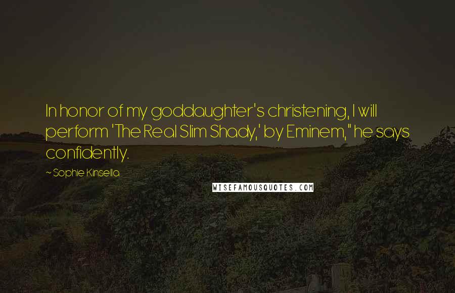 Sophie Kinsella Quotes: In honor of my goddaughter's christening, I will perform 'The Real Slim Shady,' by Eminem," he says confidently.