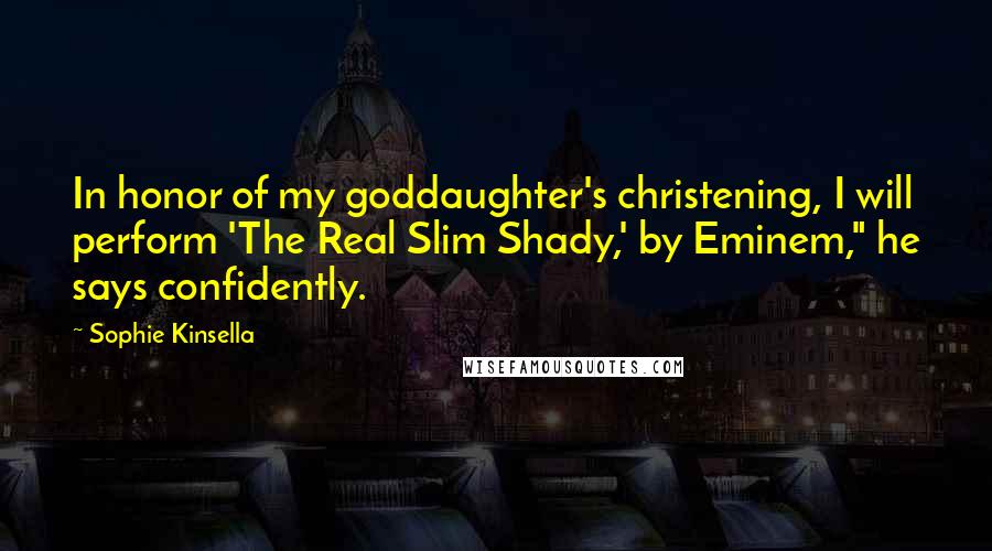 Sophie Kinsella Quotes: In honor of my goddaughter's christening, I will perform 'The Real Slim Shady,' by Eminem," he says confidently.