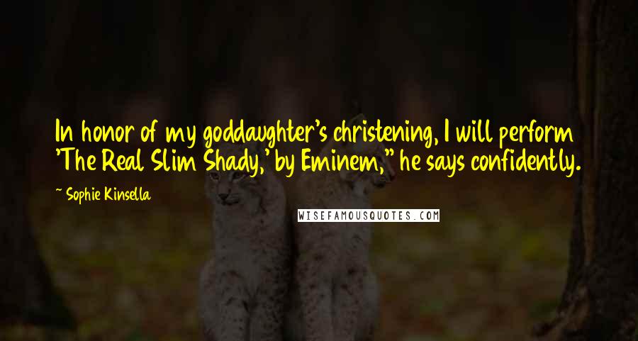 Sophie Kinsella Quotes: In honor of my goddaughter's christening, I will perform 'The Real Slim Shady,' by Eminem," he says confidently.