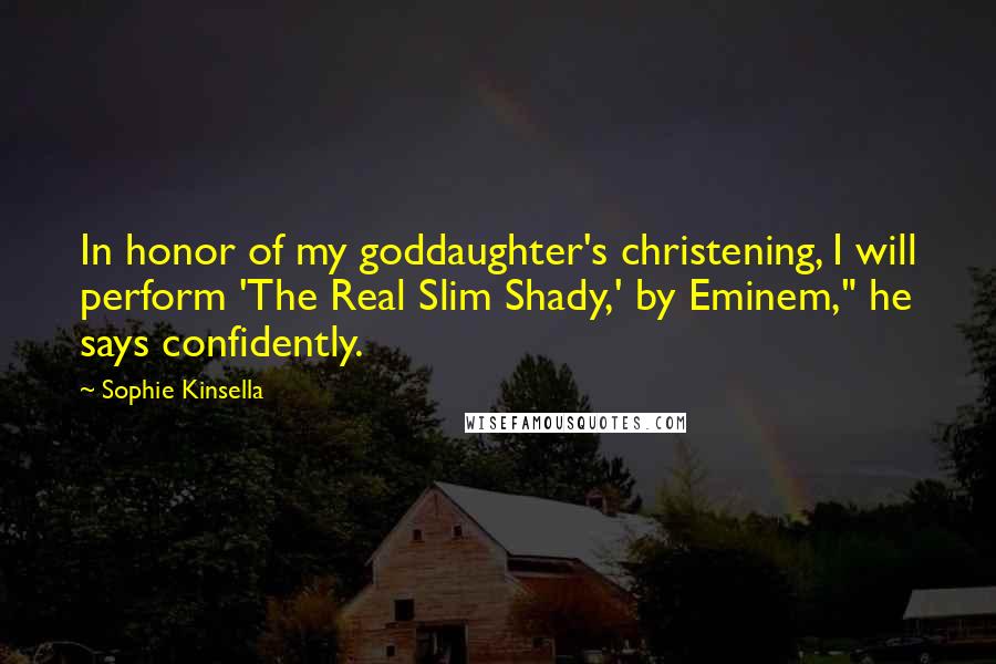 Sophie Kinsella Quotes: In honor of my goddaughter's christening, I will perform 'The Real Slim Shady,' by Eminem," he says confidently.