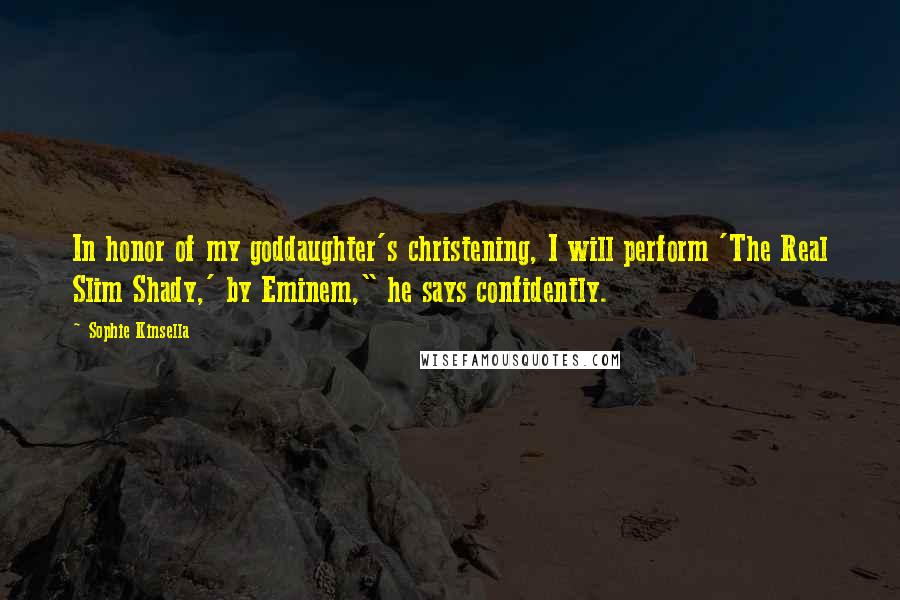 Sophie Kinsella Quotes: In honor of my goddaughter's christening, I will perform 'The Real Slim Shady,' by Eminem," he says confidently.