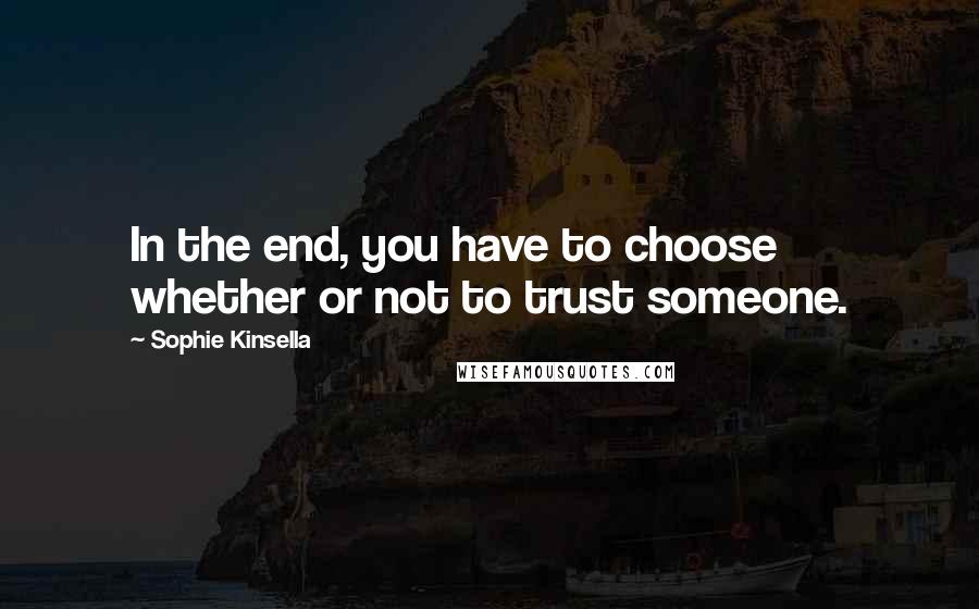 Sophie Kinsella Quotes: In the end, you have to choose whether or not to trust someone.