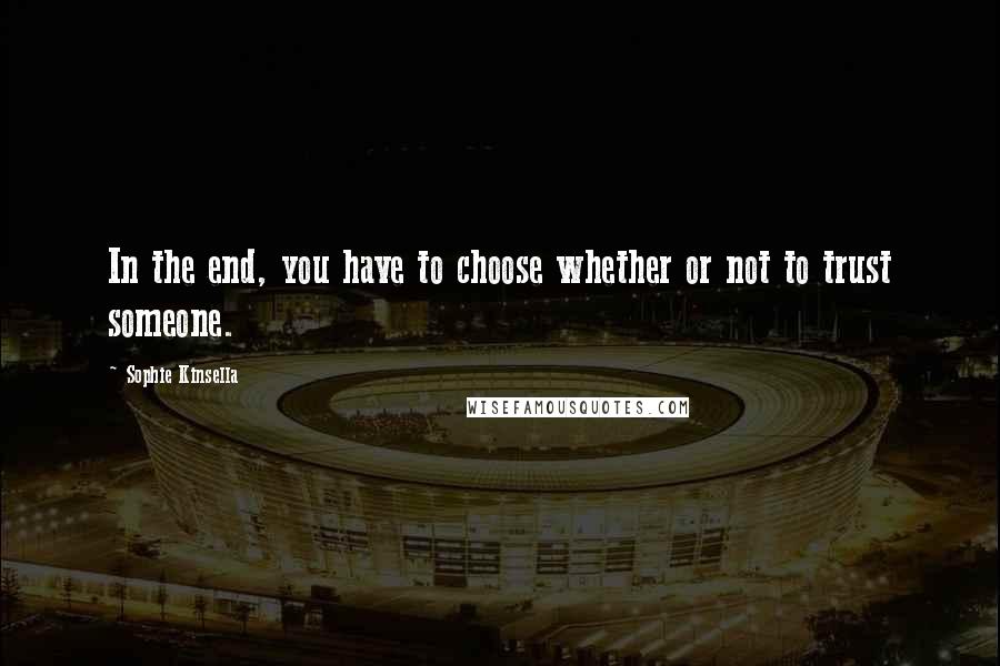 Sophie Kinsella Quotes: In the end, you have to choose whether or not to trust someone.