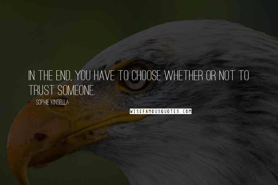 Sophie Kinsella Quotes: In the end, you have to choose whether or not to trust someone.