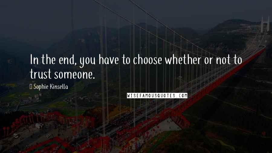 Sophie Kinsella Quotes: In the end, you have to choose whether or not to trust someone.