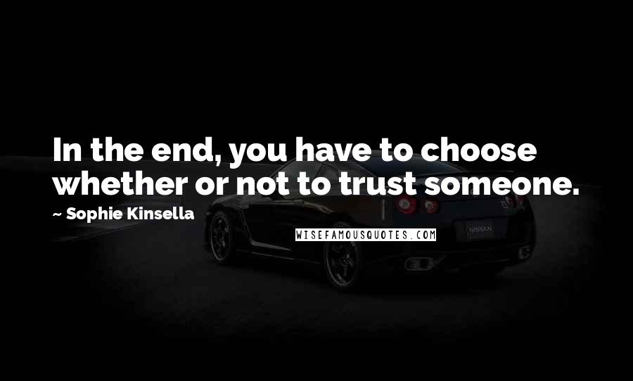 Sophie Kinsella Quotes: In the end, you have to choose whether or not to trust someone.