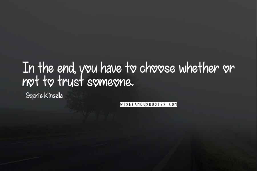 Sophie Kinsella Quotes: In the end, you have to choose whether or not to trust someone.