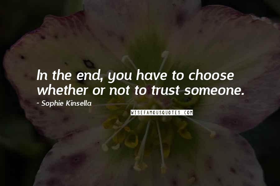 Sophie Kinsella Quotes: In the end, you have to choose whether or not to trust someone.