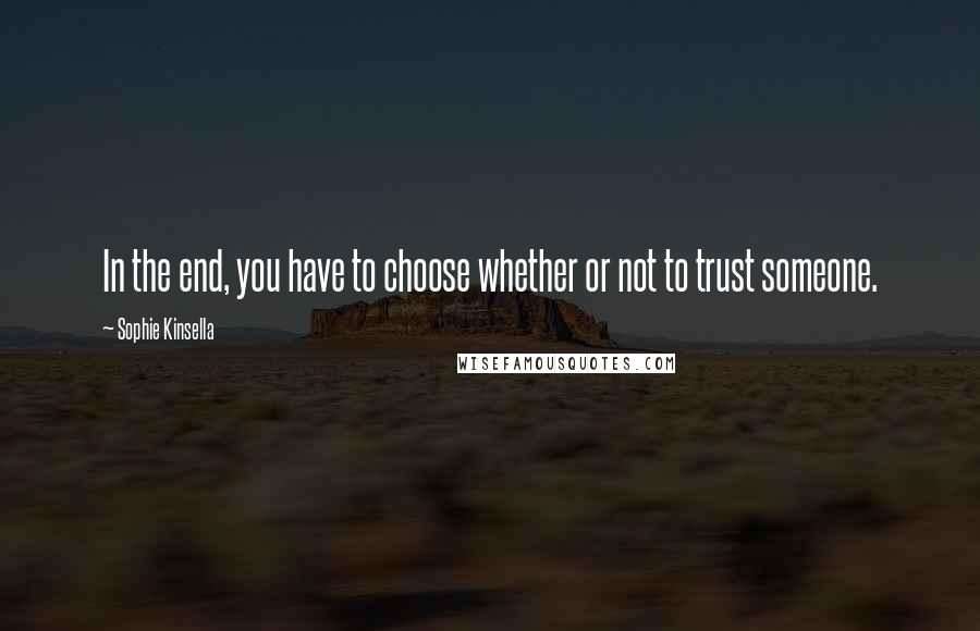 Sophie Kinsella Quotes: In the end, you have to choose whether or not to trust someone.