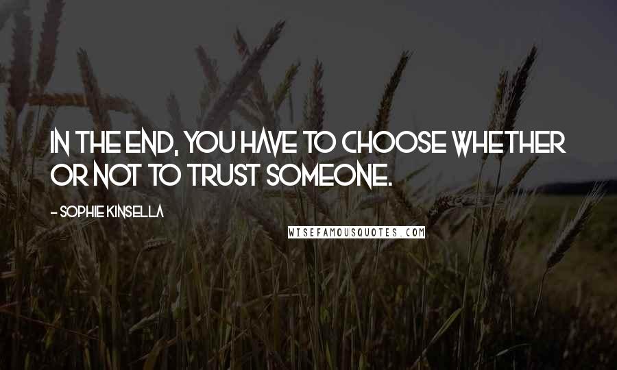 Sophie Kinsella Quotes: In the end, you have to choose whether or not to trust someone.