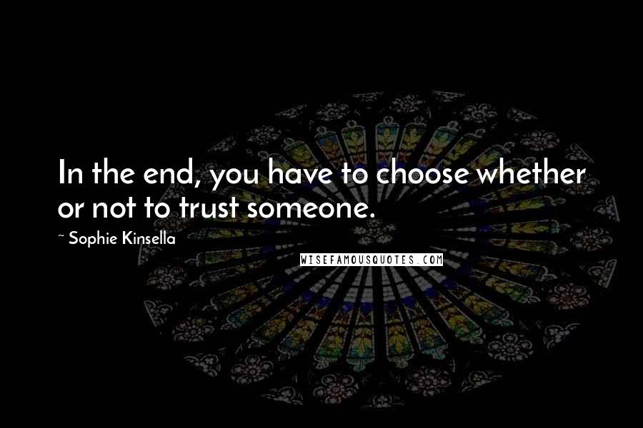 Sophie Kinsella Quotes: In the end, you have to choose whether or not to trust someone.