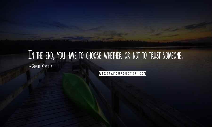 Sophie Kinsella Quotes: In the end, you have to choose whether or not to trust someone.