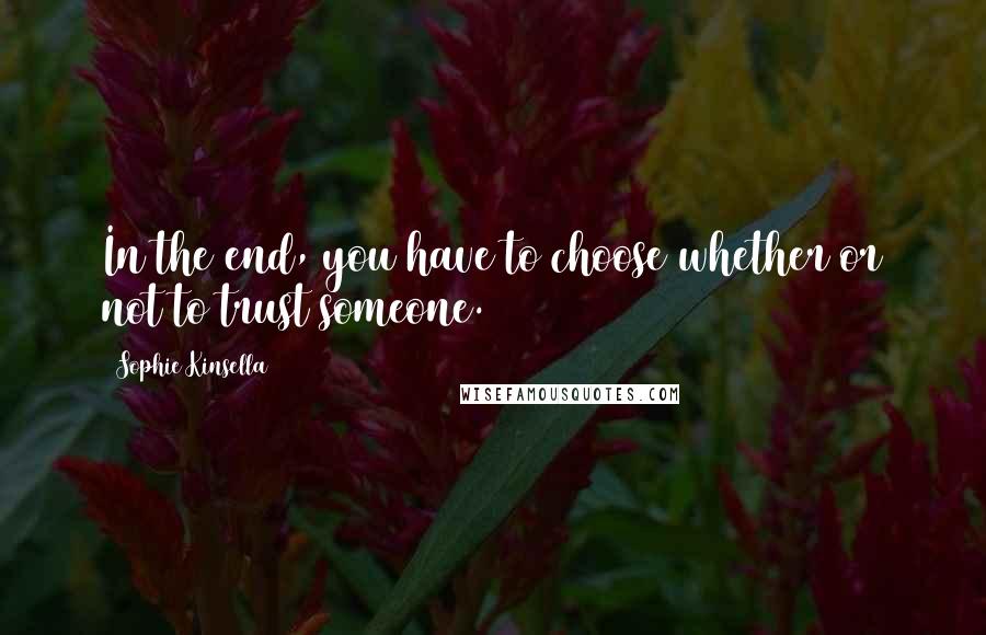 Sophie Kinsella Quotes: In the end, you have to choose whether or not to trust someone.