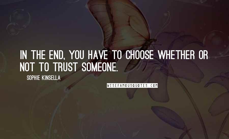 Sophie Kinsella Quotes: In the end, you have to choose whether or not to trust someone.