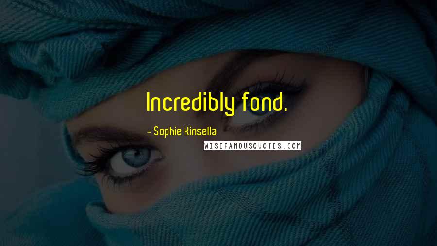 Sophie Kinsella Quotes: Incredibly fond.