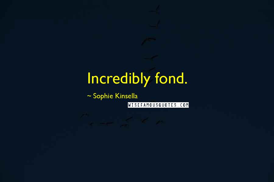 Sophie Kinsella Quotes: Incredibly fond.