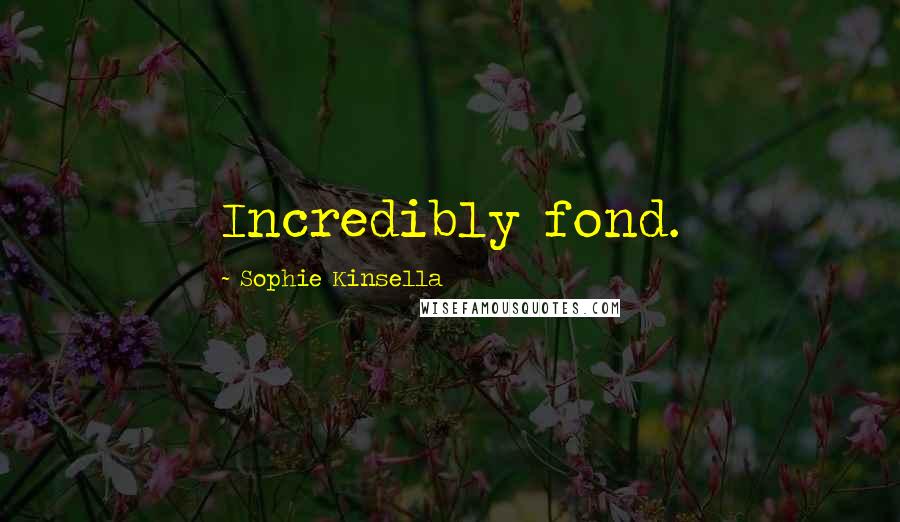 Sophie Kinsella Quotes: Incredibly fond.