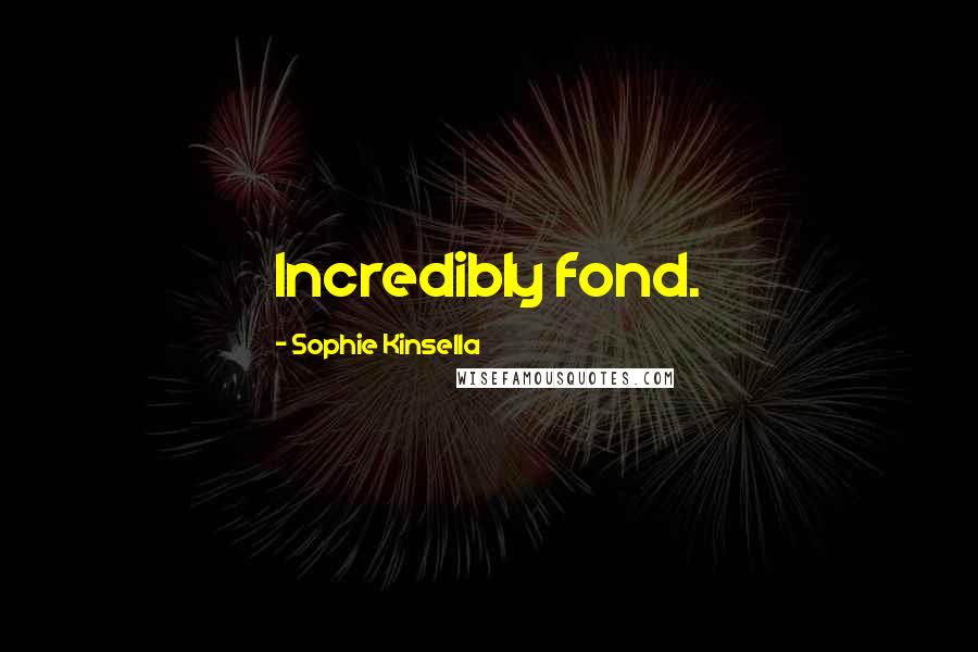 Sophie Kinsella Quotes: Incredibly fond.