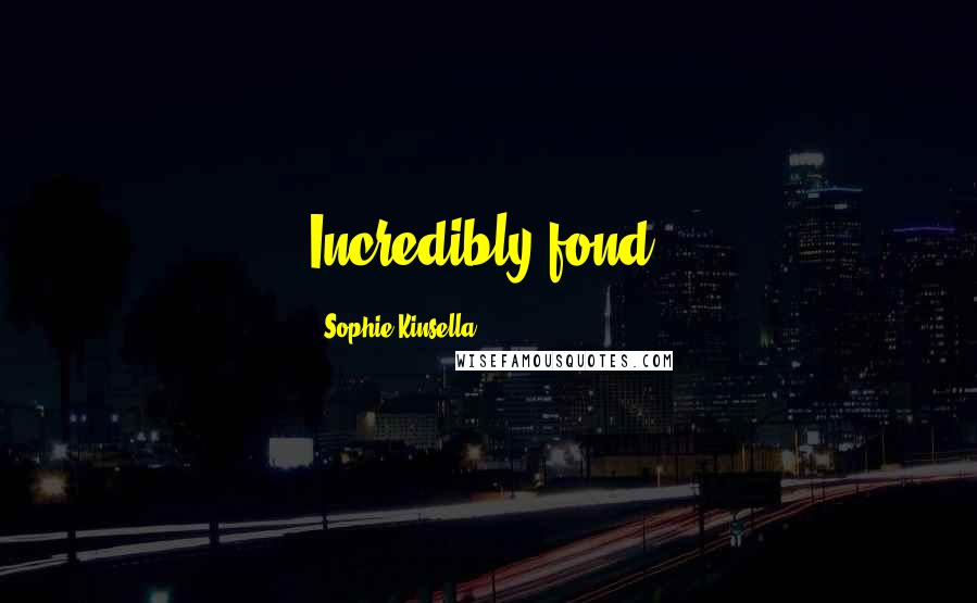 Sophie Kinsella Quotes: Incredibly fond.