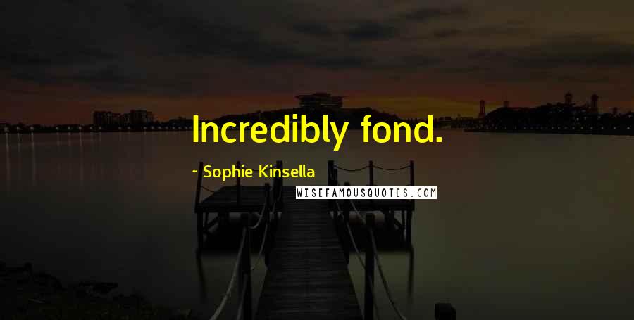 Sophie Kinsella Quotes: Incredibly fond.