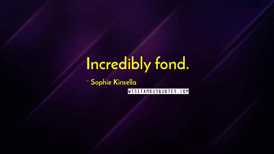 Sophie Kinsella Quotes: Incredibly fond.