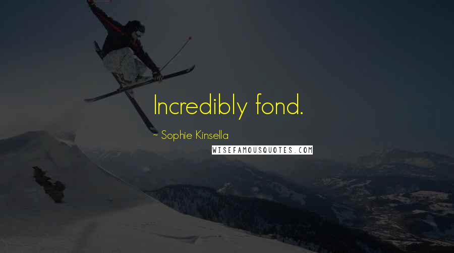 Sophie Kinsella Quotes: Incredibly fond.