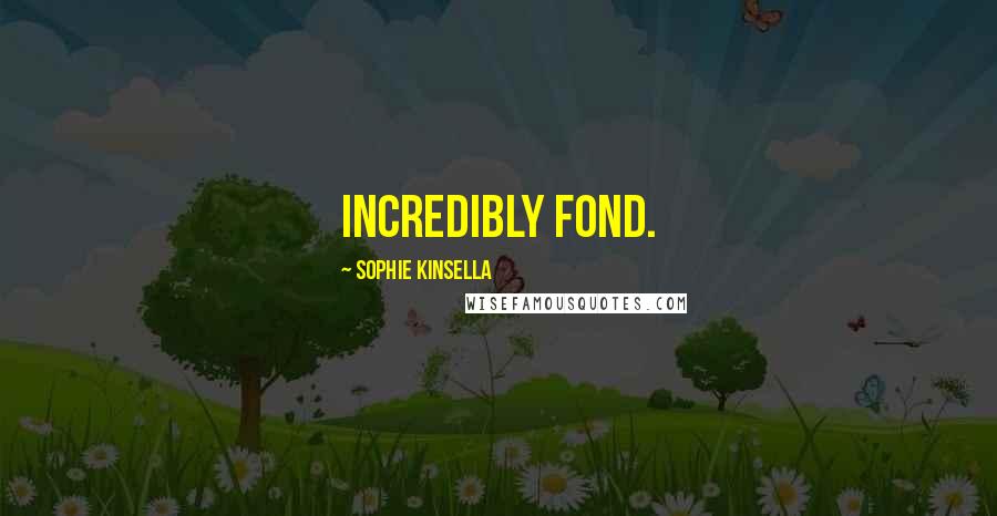 Sophie Kinsella Quotes: Incredibly fond.