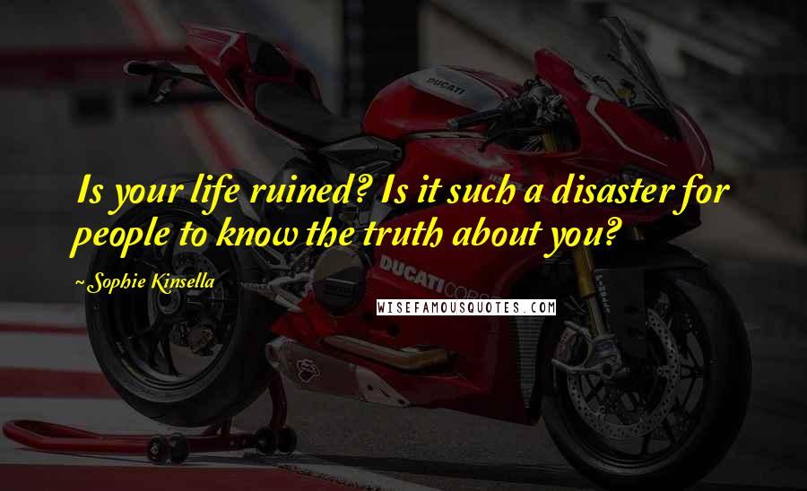 Sophie Kinsella Quotes: Is your life ruined? Is it such a disaster for people to know the truth about you?