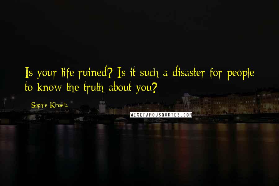 Sophie Kinsella Quotes: Is your life ruined? Is it such a disaster for people to know the truth about you?