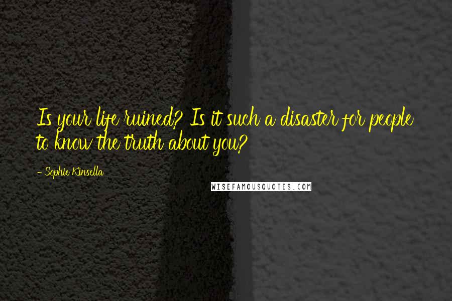 Sophie Kinsella Quotes: Is your life ruined? Is it such a disaster for people to know the truth about you?