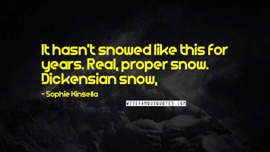 Sophie Kinsella Quotes: It hasn't snowed like this for years. Real, proper snow. Dickensian snow,